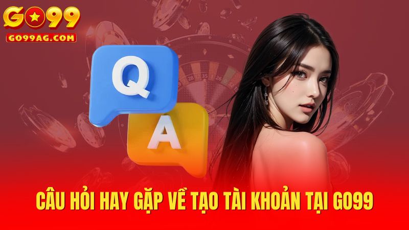 Câu hỏi hay gặp về tạo tài khoản tại Go99