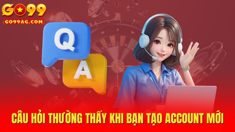 Câu hỏi thường thấy khi bạn tạo account mới