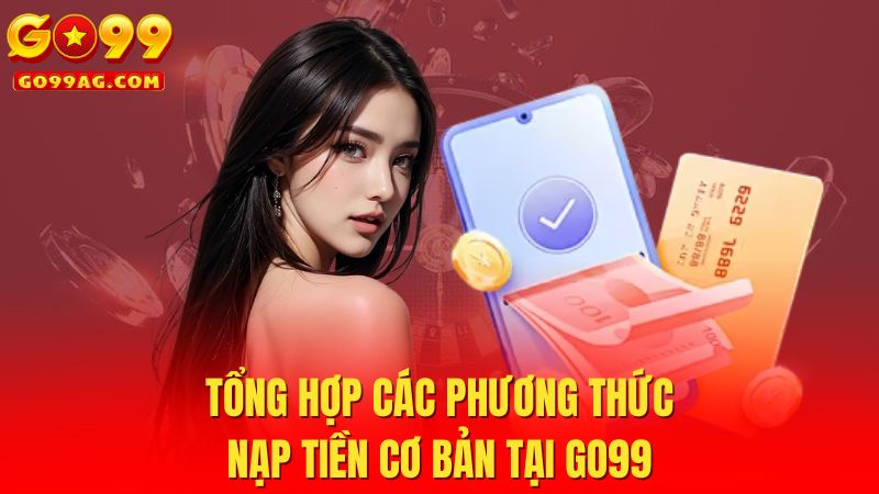 Tổng hợp các phương thức nạp tiền cơ bản tại Go99