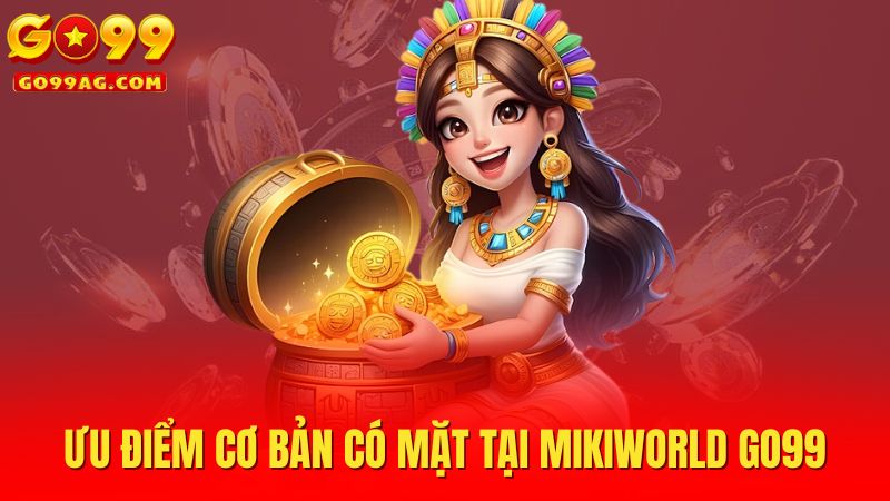 Ưu điểm cơ bản có mặt tại Mikiworld Go99