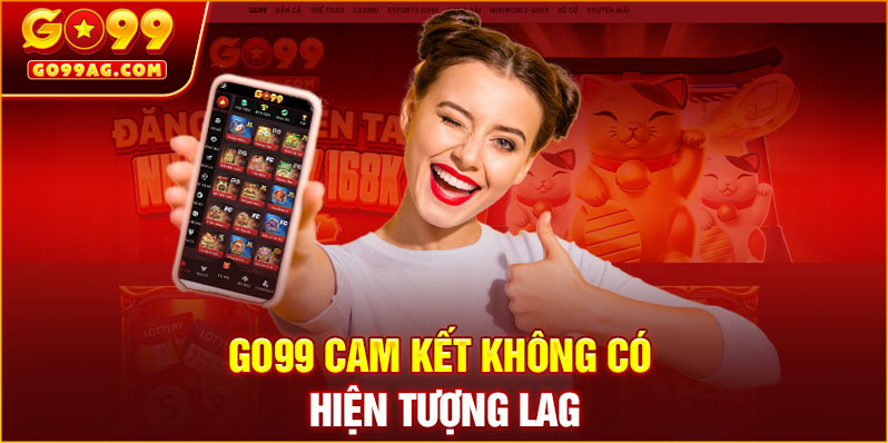 GO99 cam kết không có hiện tượng lag
